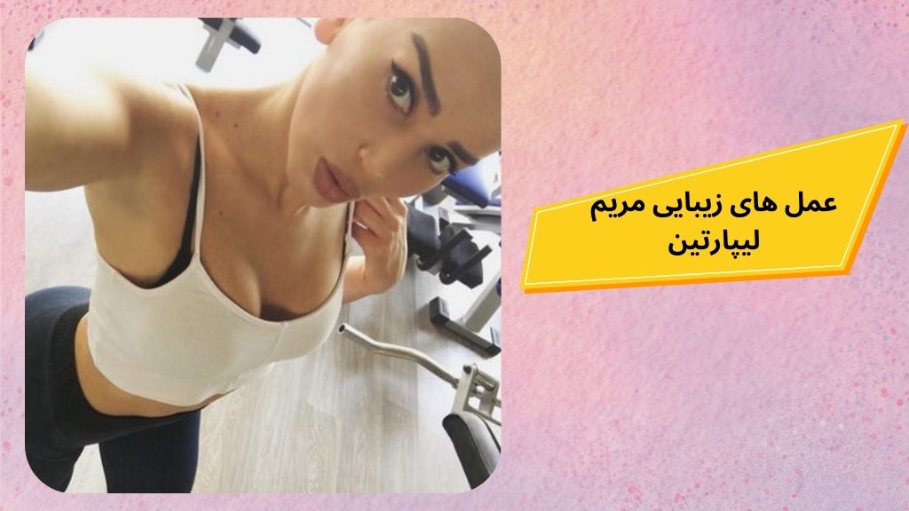 عمل های زیبایی مریم لیپارتین